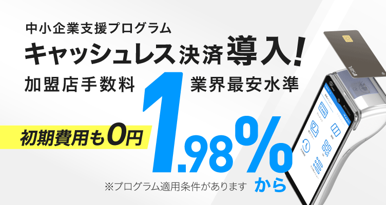中小企業支援プログラム。キャッシュレス決済導入。加盟店手数料業界最安水準1.98%から。初期費用も0円。注適用条件があります。