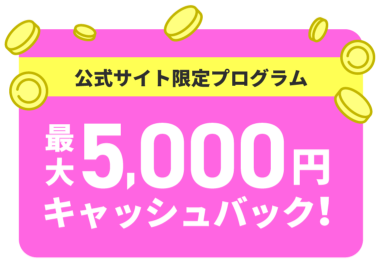 公式サイト限定プログラム 最大5000円キャッシュバック!