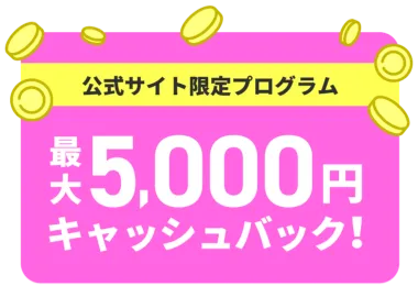 公式サイト限定プログラム 最大5000円キャッシュバック！