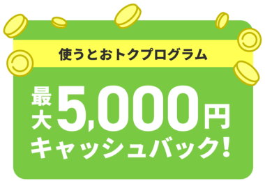 使うとおトクプログラム 最大5000円キャッシュバック!