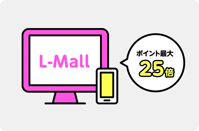 会員限定ショッピングモールサイト「L-Mall」ご利用でポイント最大25倍！