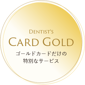 DENTIST'S CARD GOLD ゴールドカードだけの特別なサービス