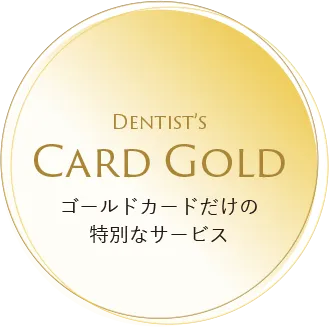 DENTIST'S CARD GOLD ゴールドカードだけの特別なサービス