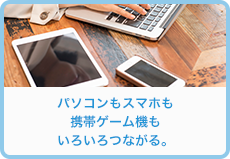 パソコンもスマホも携帯ゲーム機もいろいろつながる。