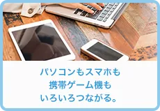 パソコンもスマホも携帯ゲーム機もいろいろつながる。