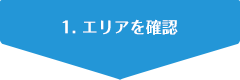 1. エリアを確認