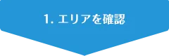 1. エリアを確認