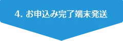 4. お申込み完了端末発送