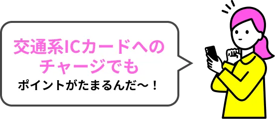 交通系ICカードへのチャージでもポイントがたまるんだ〜！
