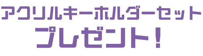 アクリルキーホルダーセット
        プレゼント！