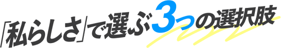 「私らしさ」で選ぶ３つの選択肢