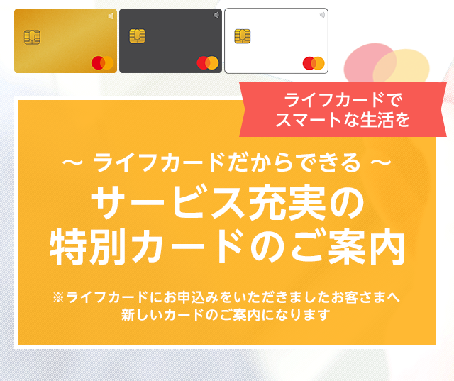 ライフカードだからできる　サービス充実の特別カードのご案内