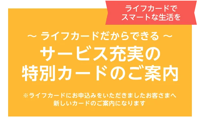ライフカードだからできる　サービス充実の特別カードのご案内