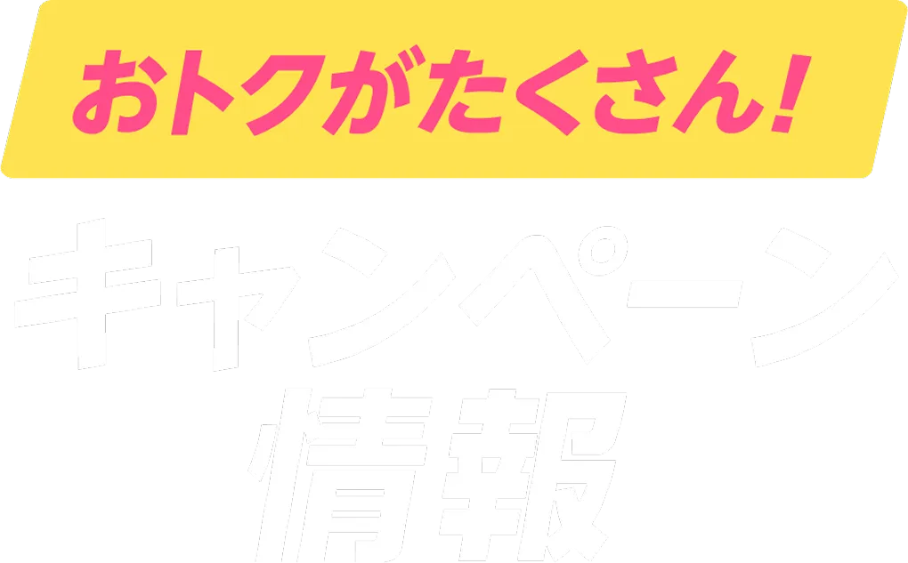 おトクがたくさん！キャンペーン情報