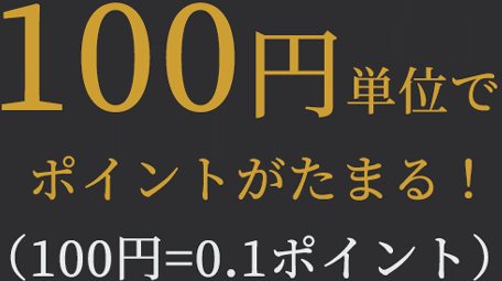 100円単位でポイントがたまる！（100円=0.1ポイント）