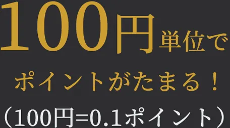 100円単位でポイントがたまる！（100円=0.1ポイント）
