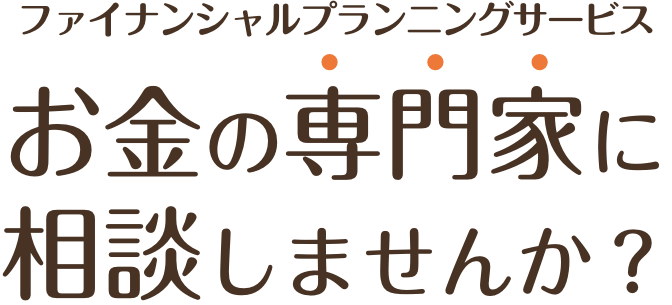 お金の専門家に相談しませんか？