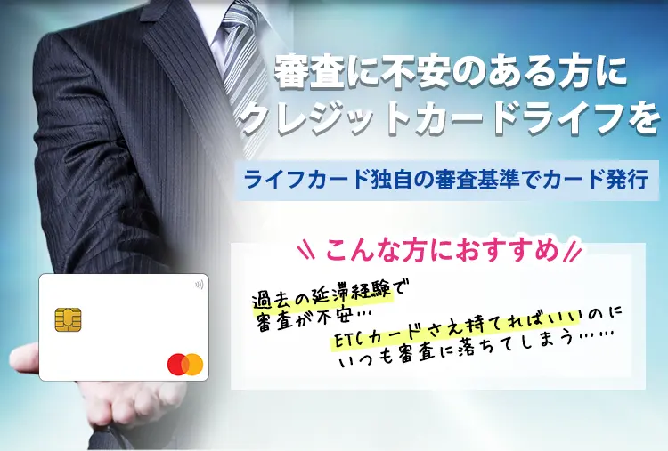 審査に不安のある方にクレジットカードライフを。ライフカード 独自の審査基準でカード発行 こんな方におすすめ：過去の支払い延滞経験で審査が不安…、他社クレジットカードで審査に通らなかった…