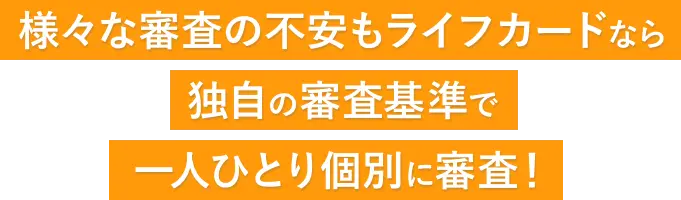 様々な審査の不安もライフカードなら独自の審査基準で一人ひとり個別に審査！
