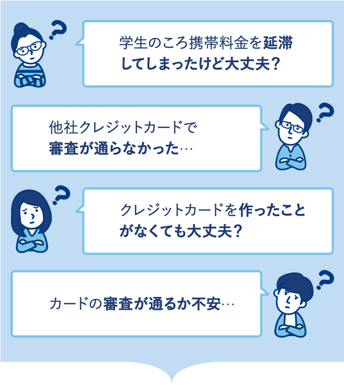 学生のころ携帯料金を延滞してしまったけど大丈夫? クレジットカードを作ったことがなくても大丈夫? 他社クレジットカードで審査が通らなかった… カードの審査が通るか不安…