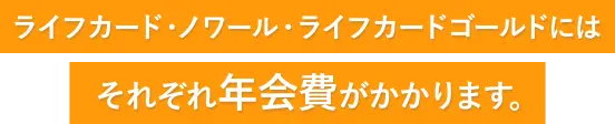 ライフカード・ノワール・ライフカードゴールドにはそれぞれ年会費がかかります。