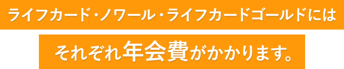 ライフカード・ノワール・ライフカードゴールドにはそれぞれ年会費がかかります。