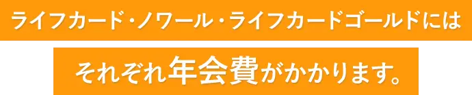ライフカード・ノワール・ライフカードゴールドにはそれぞれ年会費がかかります。