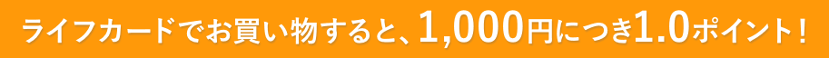 ライフカードでお買い物すると、1,000円につき1.0ポイント!