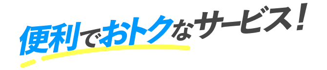便利でおトクなサービス！