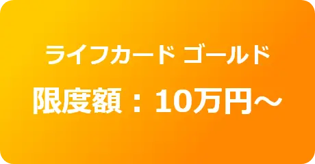 ライフカード ゴールド限度額：10万円〜