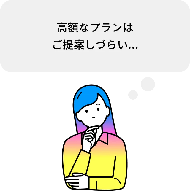 高額なプランはご提案しづらい...