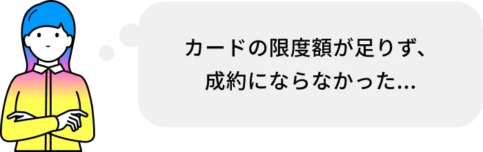 カードの限度額が足りず、成約にならなかった...