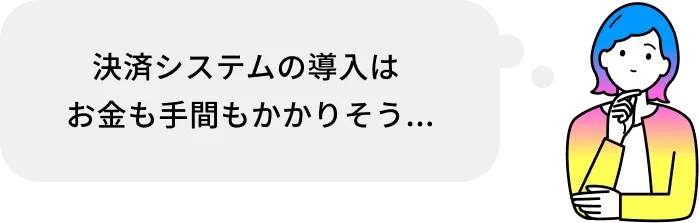 決済システムの導入はお金も手間もかかりそう...