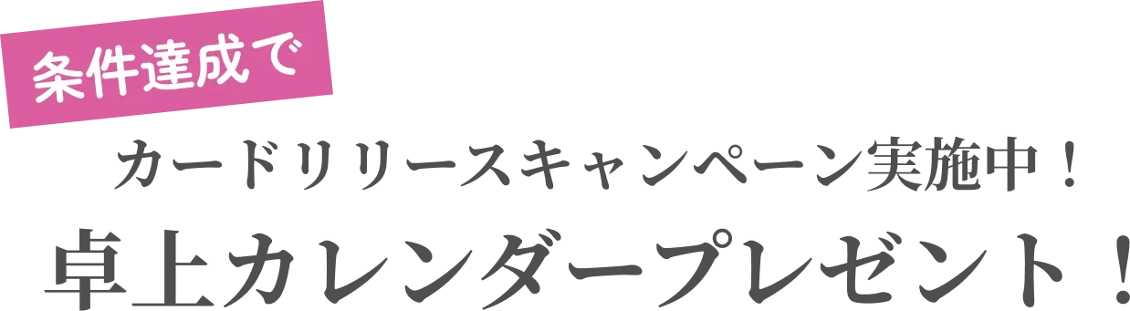 条件達成でカードリリースキャンペーン実施中、卓上カレンダープレゼント