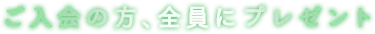 ご入会の方、全員にプレゼント