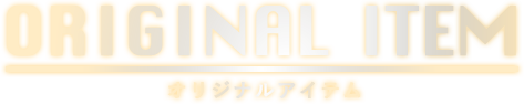 ORIGINAL ITEM オリジナルアイテム