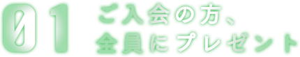 01 ご入会の方、全員にプレゼント