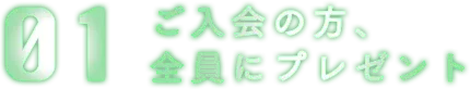 01 ご入会の方、全員にプレゼント