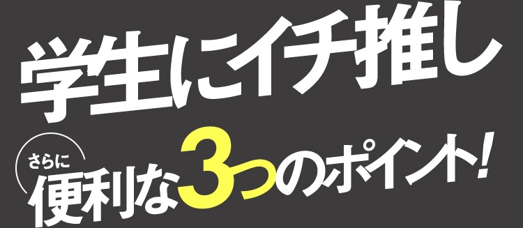 学生にイチ推し さらに便利な3つのポイント!