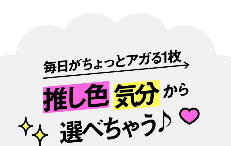 毎日がちょっとアガる1枚 推し色・気分から選べちゃう♪