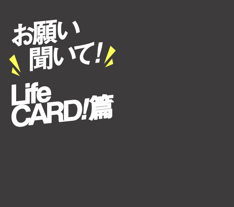 お願い聞いて!Life CARD!篇