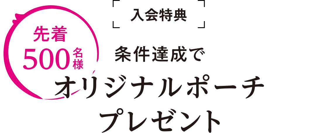 入会特典。先着500名様。条件達成でオリジナルポーチプレゼント
