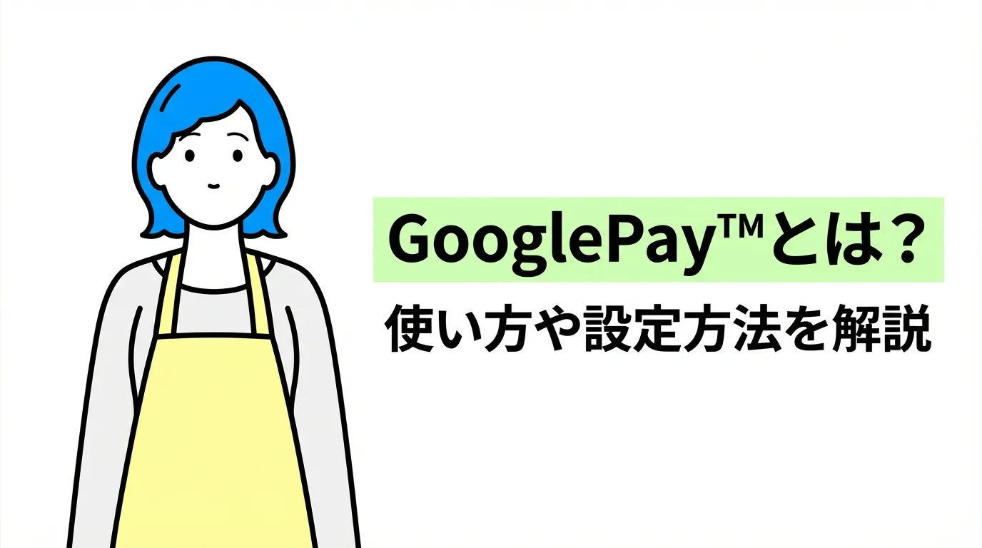 Google Pay™とは？使い方や設定方法を解説